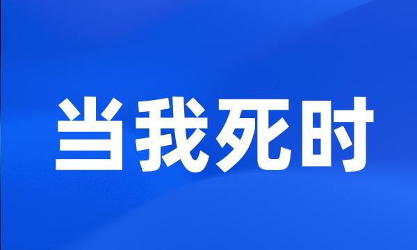 当我死时