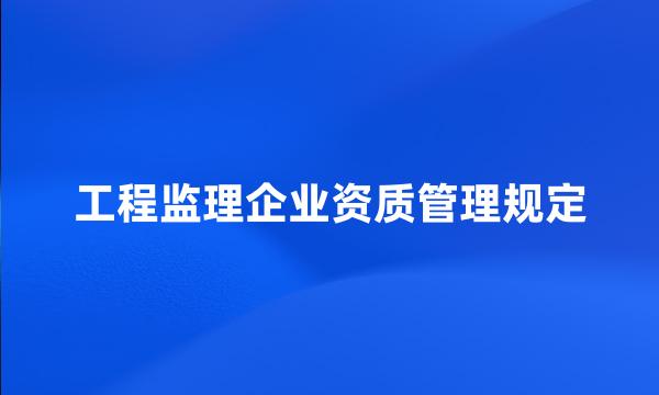 工程监理企业资质管理规定