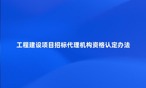 工程建设项目招标代理机构资格认定办法