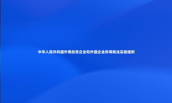 中华人民共和国外商投资企业和外国企业所得税法实施细则