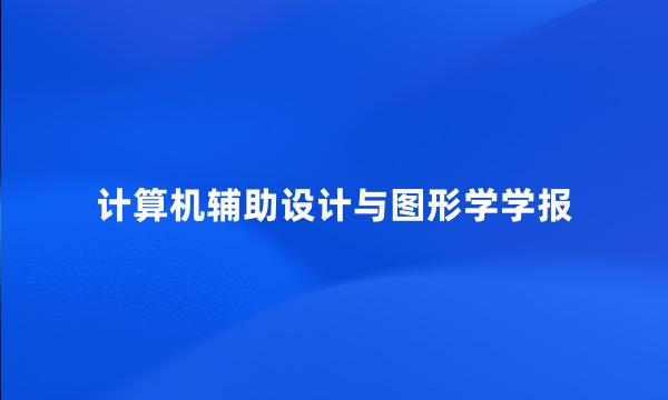 计算机辅助设计与图形学学报