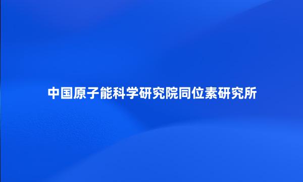 中国原子能科学研究院同位素研究所