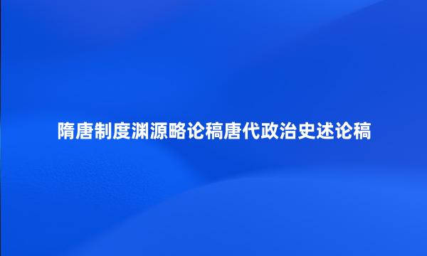 隋唐制度渊源略论稿唐代政治史述论稿