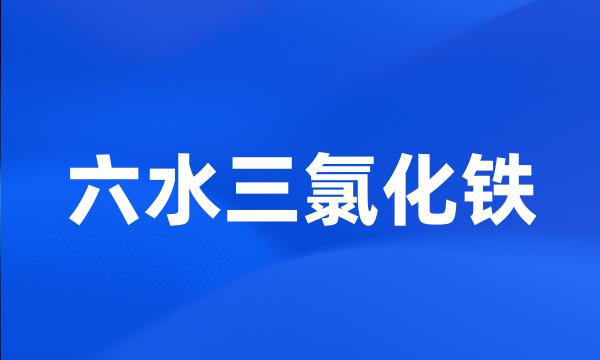 六水三氯化铁