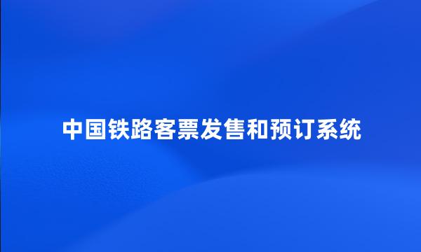 中国铁路客票发售和预订系统