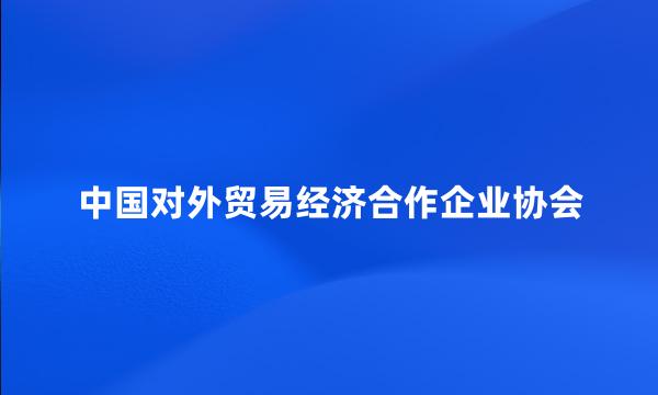 中国对外贸易经济合作企业协会