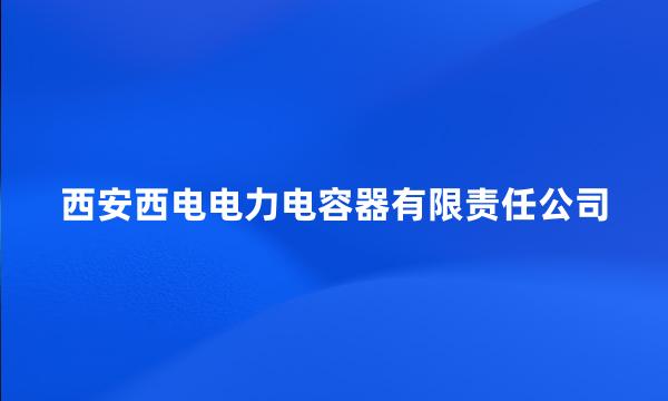 西安西电电力电容器有限责任公司