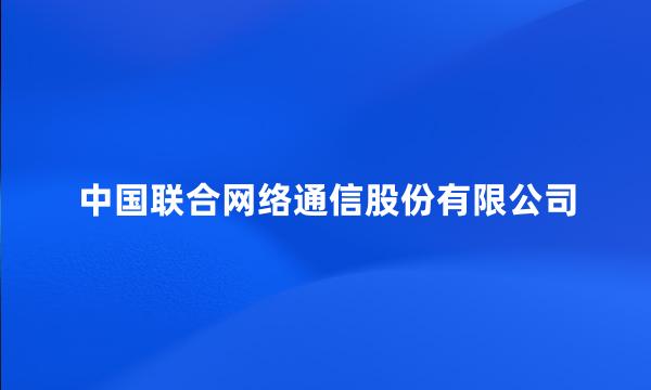 中国联合网络通信股份有限公司