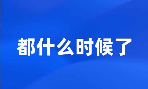 都什么时候了