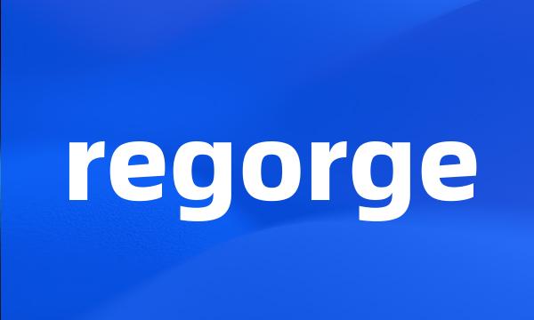 regorge