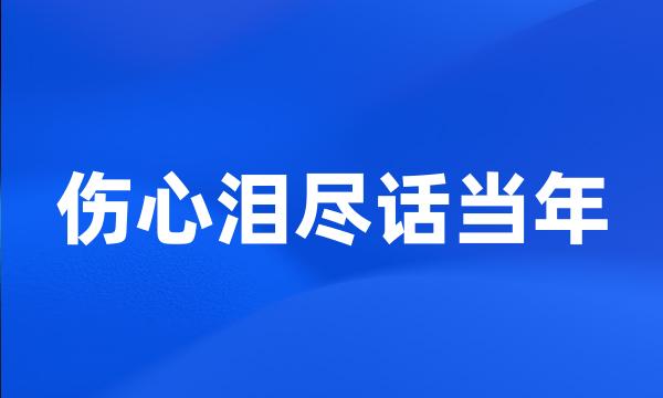 伤心泪尽话当年