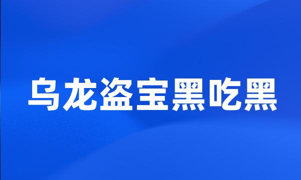 乌龙盗宝黑吃黑