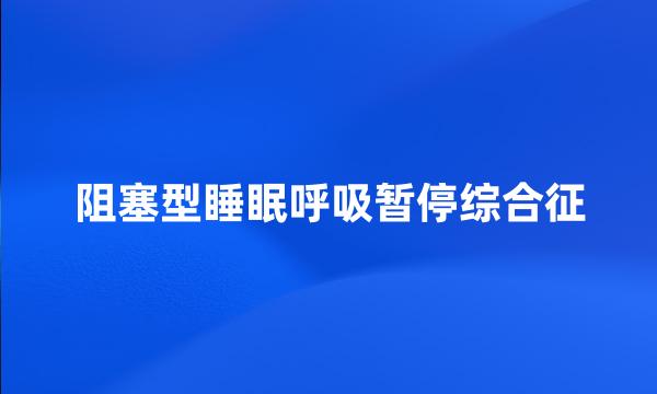 阻塞型睡眠呼吸暂停综合征