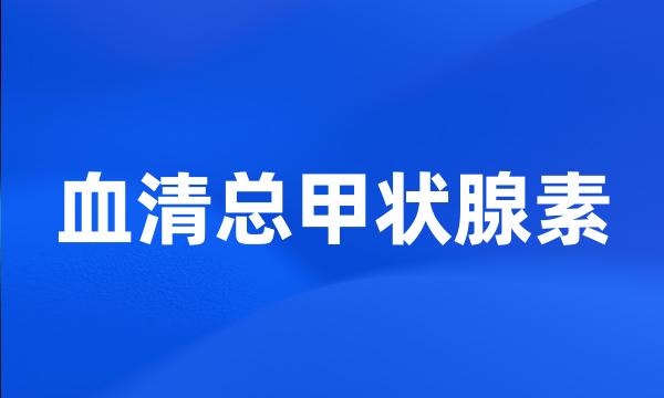 血清总甲状腺素