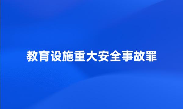 教育设施重大安全事故罪