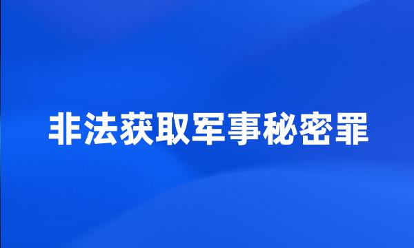 非法获取军事秘密罪