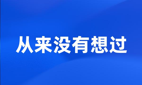 从来没有想过