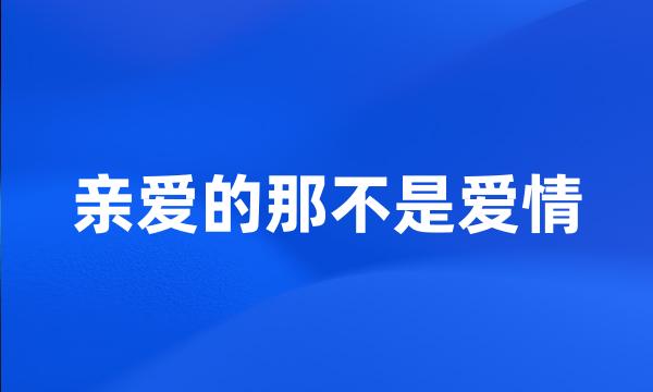 亲爱的那不是爱情