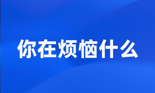 你在烦恼什么