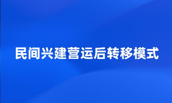 民间兴建营运后转移模式