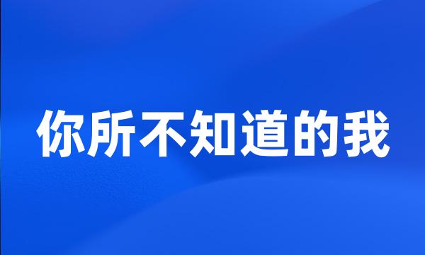 你所不知道的我