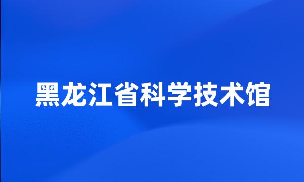 黑龙江省科学技术馆