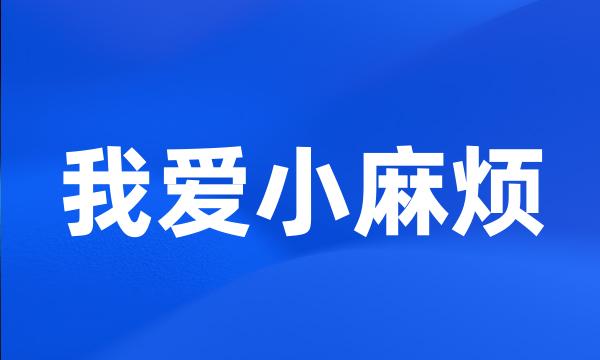 我爱小麻烦