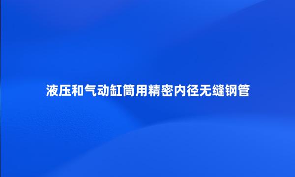 液压和气动缸筒用精密内径无缝钢管