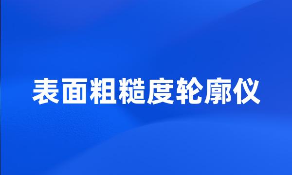 表面粗糙度轮廓仪