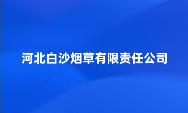 河北白沙烟草有限责任公司