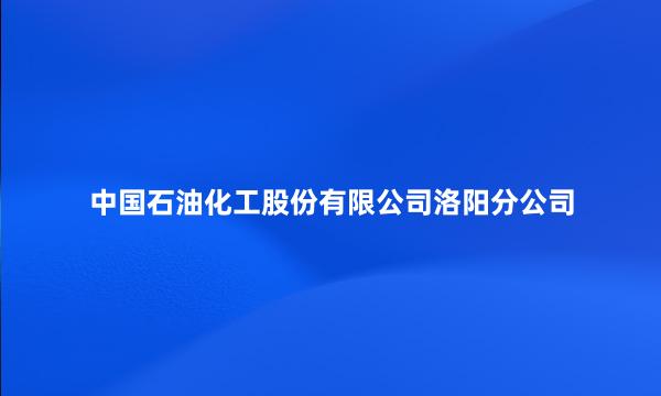 中国石油化工股份有限公司洛阳分公司