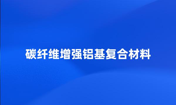 碳纤维增强铝基复合材料