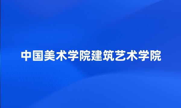 中国美术学院建筑艺术学院