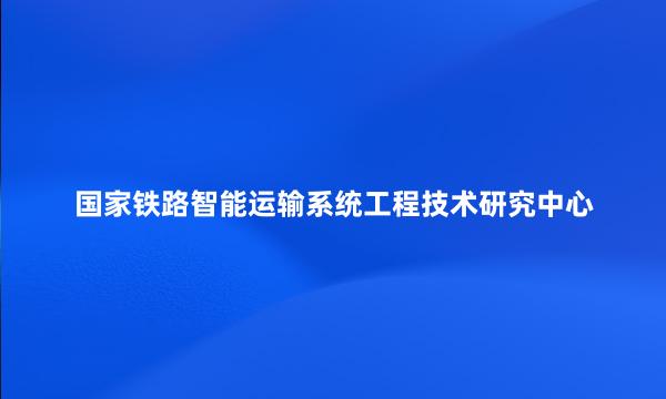 国家铁路智能运输系统工程技术研究中心