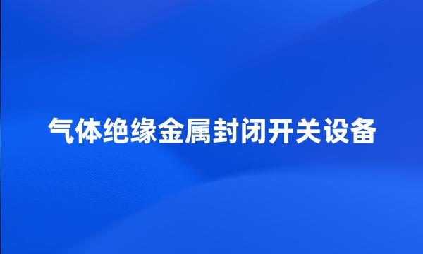 气体绝缘金属封闭开关设备