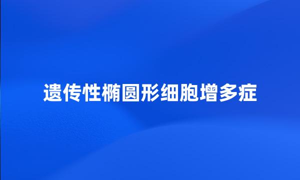 遗传性椭圆形细胞增多症