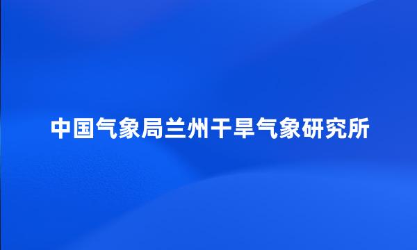 中国气象局兰州干旱气象研究所