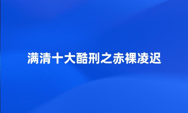 满清十大酷刑之赤裸凌迟