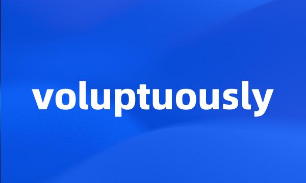 voluptuously