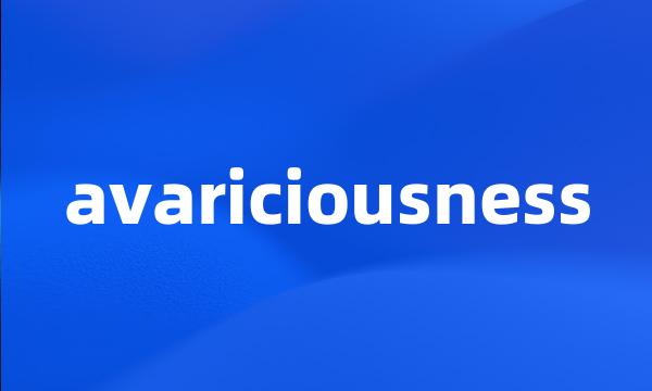 avariciousness