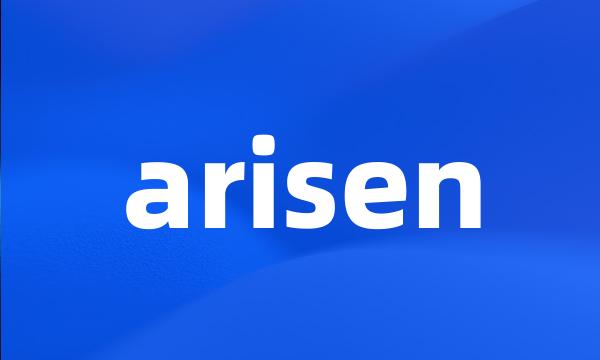 arisen