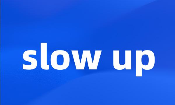 slow up