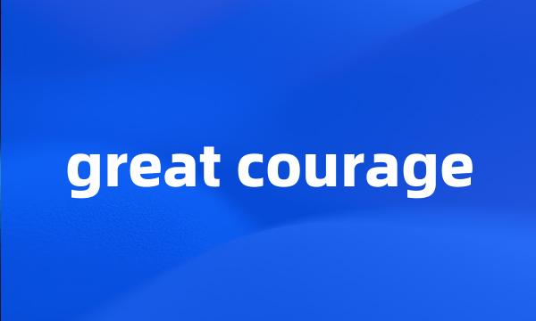 great courage