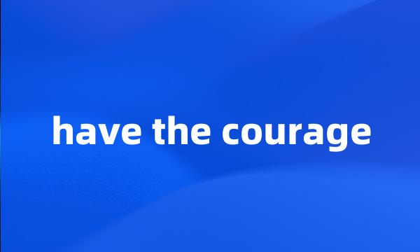 have the courage