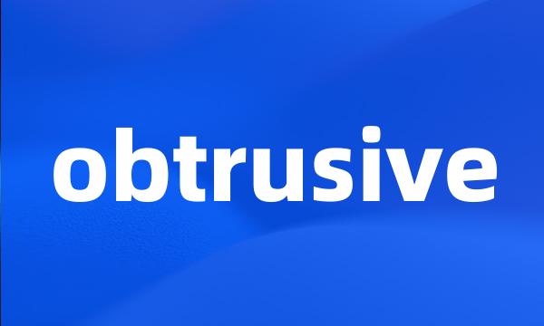 obtrusive