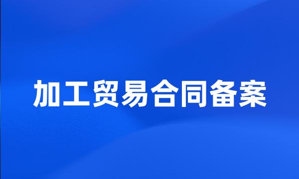 加工贸易合同备案