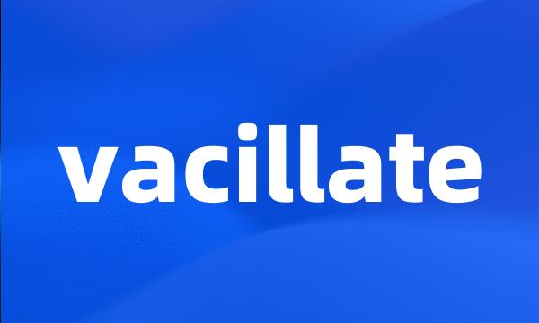 vacillate