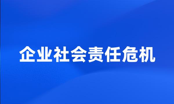 企业社会责任危机