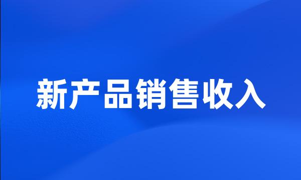 新产品销售收入