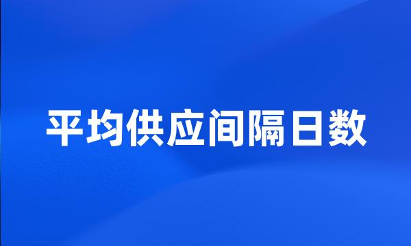 平均供应间隔日数